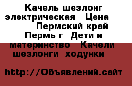 Качель шезлонг электрическая › Цена ­ 3 500 - Пермский край, Пермь г. Дети и материнство » Качели, шезлонги, ходунки   